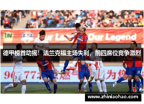 德甲榜首动摇！法兰克福主场失利，前四席位竞争激烈