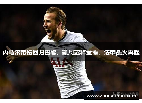 内马尔带伤回归巴黎，凯恩或将受挫，法甲战火再起