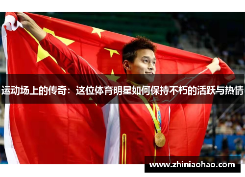 运动场上的传奇：这位体育明星如何保持不朽的活跃与热情