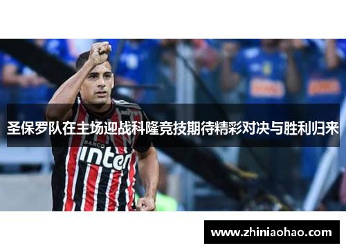 圣保罗队在主场迎战科隆竞技期待精彩对决与胜利归来