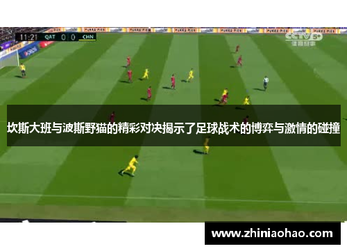 坎斯大班与波斯野猫的精彩对决揭示了足球战术的博弈与激情的碰撞