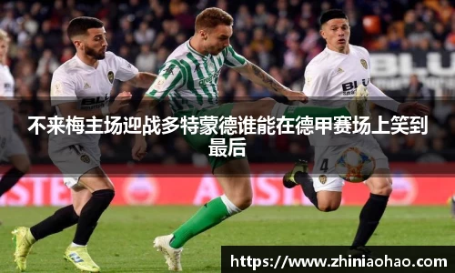 三亿不来梅主场迎战多特蒙德谁能在德甲赛场上笑到最后